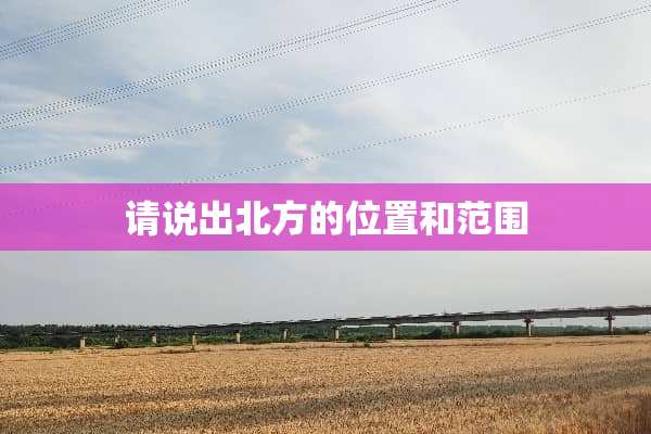 请说出北方的位置和范围