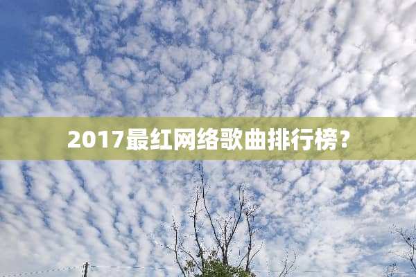 2017最红网络歌曲排行榜？