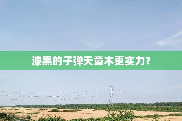 漆黑的**天童木更实力？