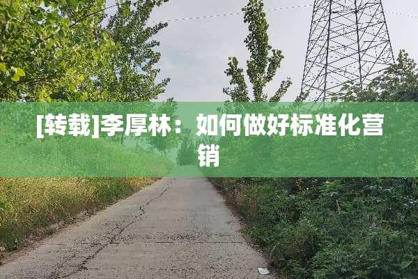 [转载]李厚林：如何做好标准化营销