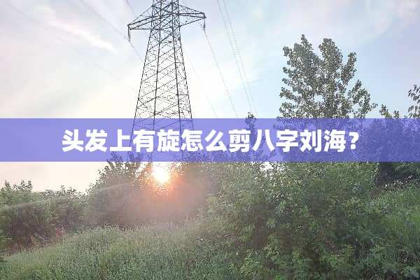 头发上有旋怎么剪八字刘海？