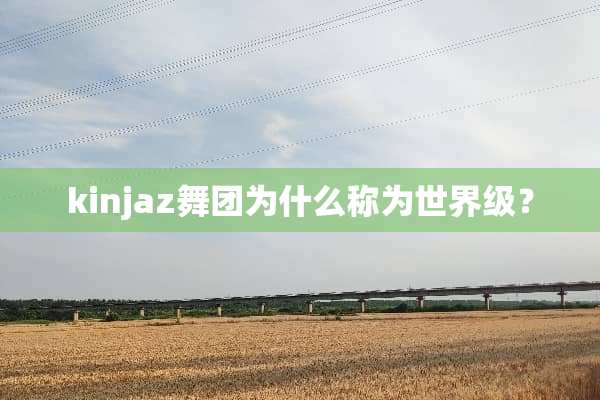 kinjaz舞团为什么称为世界级？