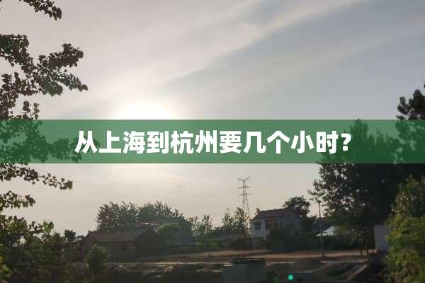 从上海到杭州要几个小时？