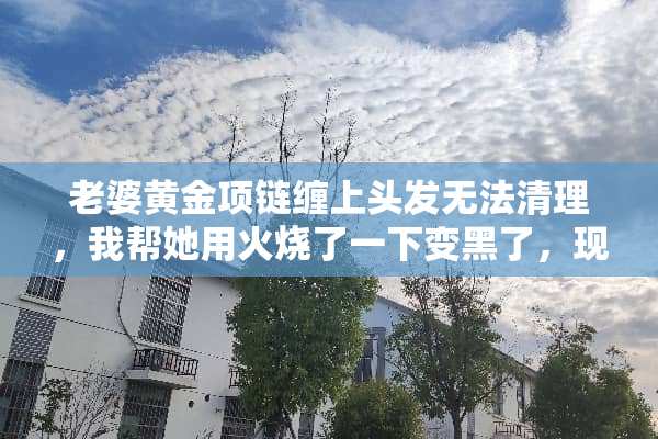 老婆黄金项链缠上头发无法清理，我帮她用火烧了一下变黑了，现在该怎么办啊？