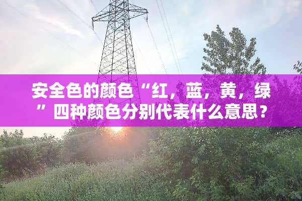 安全色的颜色“红，蓝，黄，绿”四种颜色分别代表什么意思？