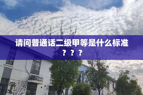 请问普通话二级甲等是什么标准？？？