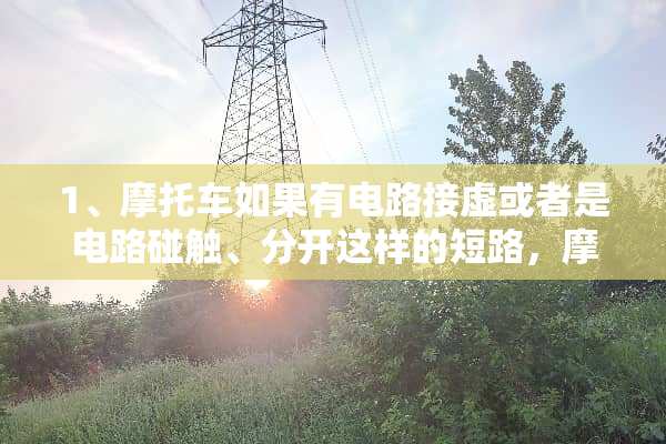 1、摩托车如果有电路接虚或者是电路碰触、分开这样的短路，摩托车会出现哪些问题？