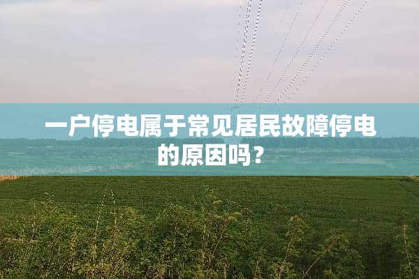 一户停电属于常见居民故障停电的原因吗？