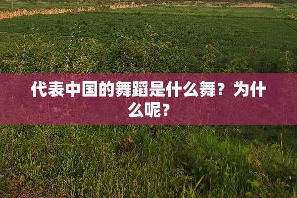 代表中国的舞蹈是什么舞？为什么呢？