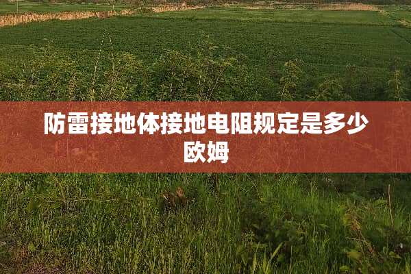 防雷接地体接地电阻规定是多少欧姆