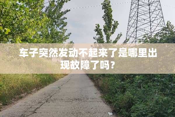 车子突然发动不起来了是哪里出现故障了吗？