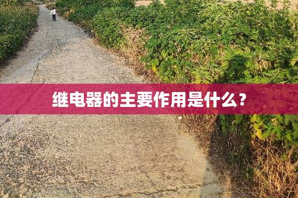 继电器的主要作用是什么？