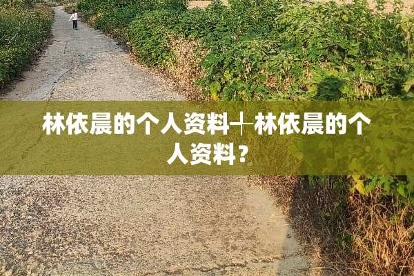 林依晨的个人资料╃林依晨的个人资料？