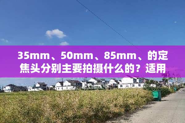35mm、50mm、85mm、的定焦头分别主要拍摄什么的？适用于什么场合？