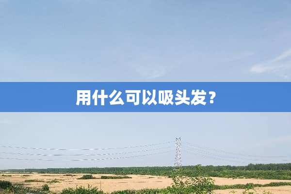 用什么可以吸头发？