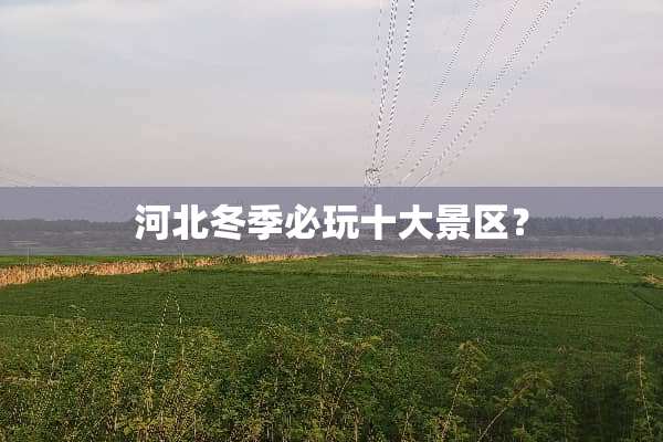 河北冬季必玩十大景区？