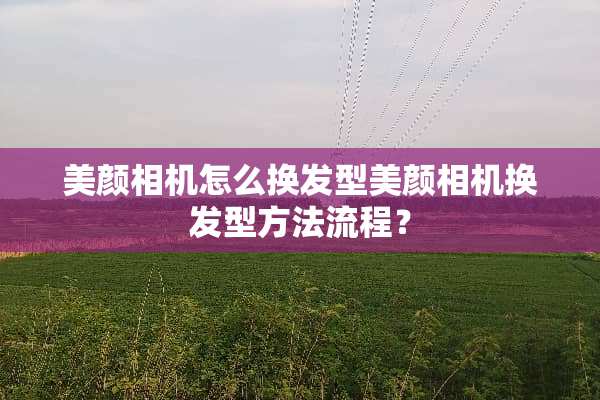 美颜相机怎么换发型美颜相机换发型方法流程？
