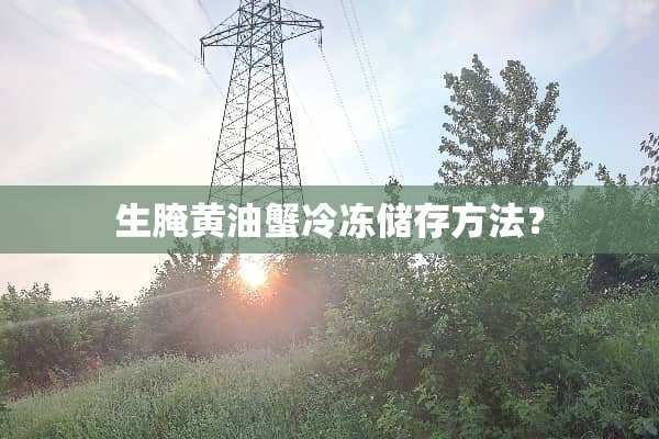 生腌黄油蟹冷冻储存方法？