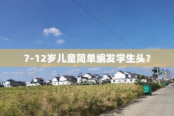 7-12岁儿童简单编发学生头？