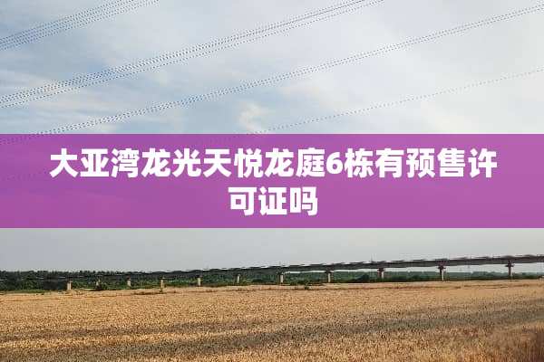 大亚湾龙光天悦龙庭6栋有预售许可证吗