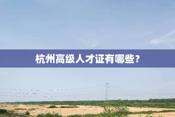 杭州高级人才证有哪些？