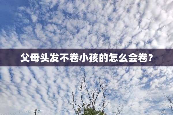 父母头发不卷小孩的怎么会卷？