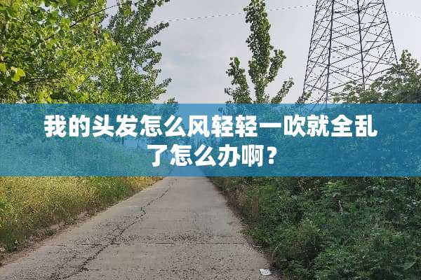 我的头发怎么风轻轻一吹就全乱了怎么办啊？