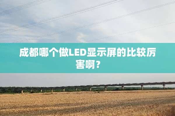 成都哪个做LED显示屏的比较厉害啊？