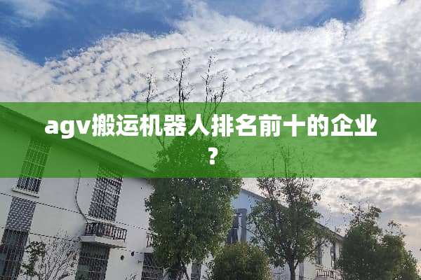 agv搬运机器人排名前十的企业？