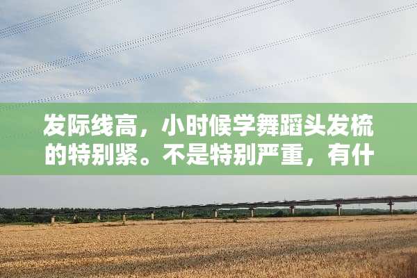 发际线高，小时候学舞蹈头发梳的特别紧。不是特别严重，有什么办法么？