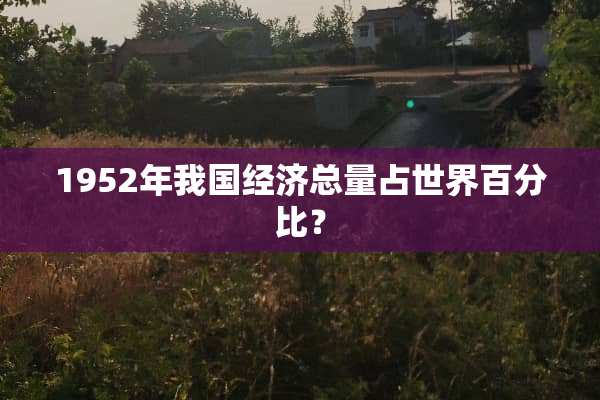 1952年我国经济总量占世界百分比？