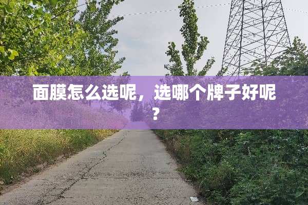 面膜怎么选呢，选哪个牌子好呢？