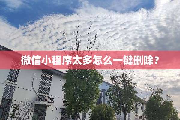 微信小程序太多怎么一键删除？