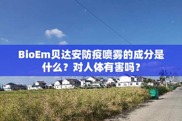 BioEm贝达安防疫喷雾的成分是什么？对人体有害吗？