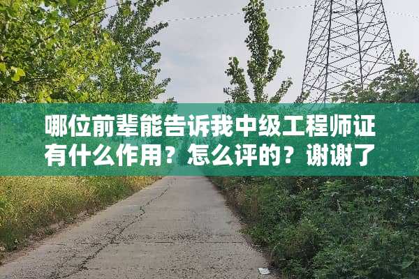 哪位前辈能告诉我中级工程师证有什么作用？怎么评的？谢谢了？