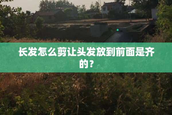 长发怎么剪让头发放到前面是齐的？