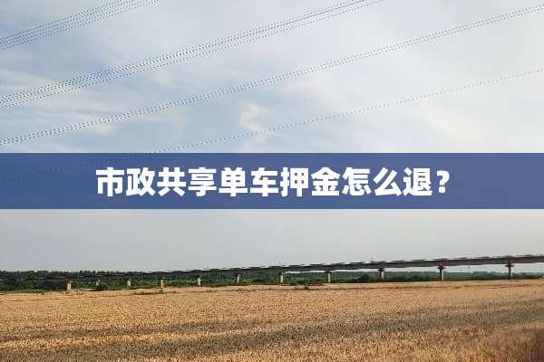 市政共享单车押金怎么退？