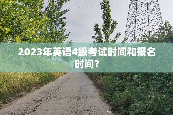 2023年英语4级考试时间和报名时间？