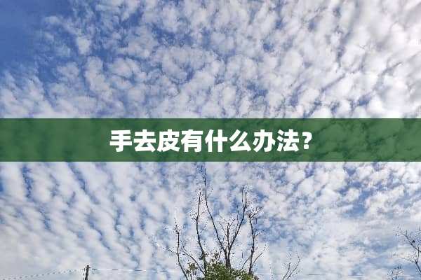 手去皮有什么办法？