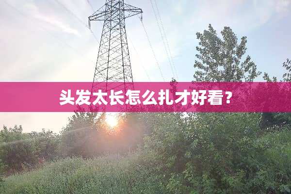头发太长怎么扎才好看？