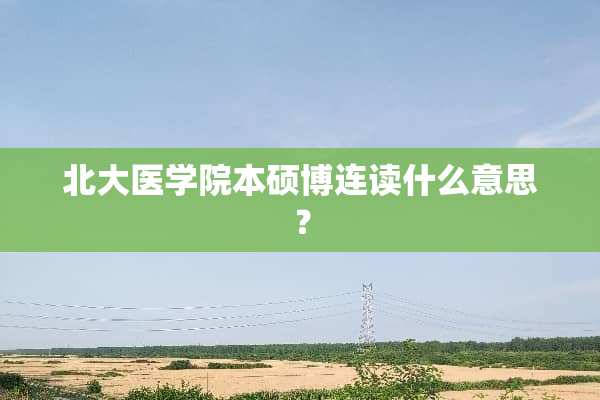 北大医学院本硕博连读什么意思？