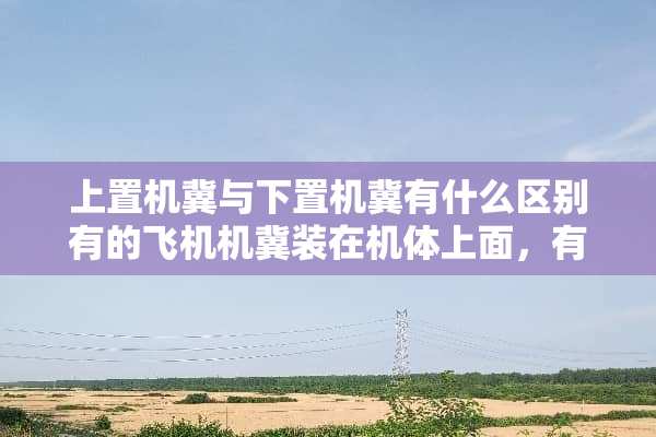 上置机冀与下置机冀有什么区别有的飞机机冀装在机体上面，有的有机体下面为什么·