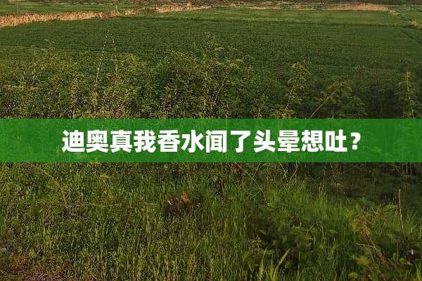 迪奥真我香水闻了头晕想吐？