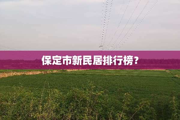 保定市新民居排行榜？