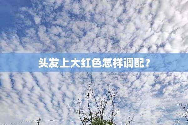 头发上大红色怎样调配？