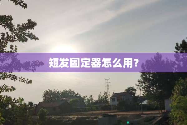 短发固定器怎么用？