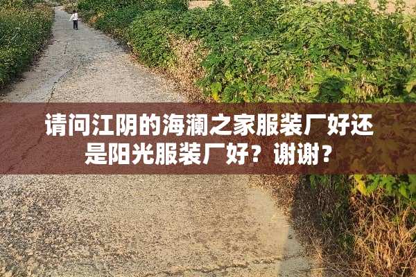 请问江*的海澜之家服装厂好还是阳光服装厂好？谢谢？