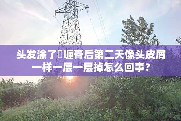 头发涂了啫喱膏后第二天像头皮屑一样一层一层掉怎么回事？