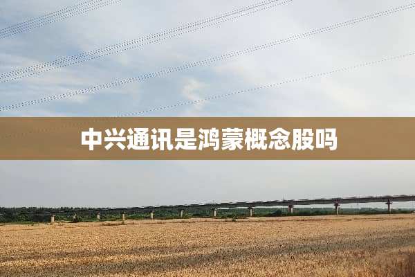 中兴通讯是鸿蒙概念股吗