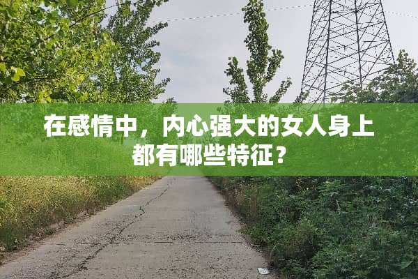 在感情中，内心强大的女人身上都有哪些特征？